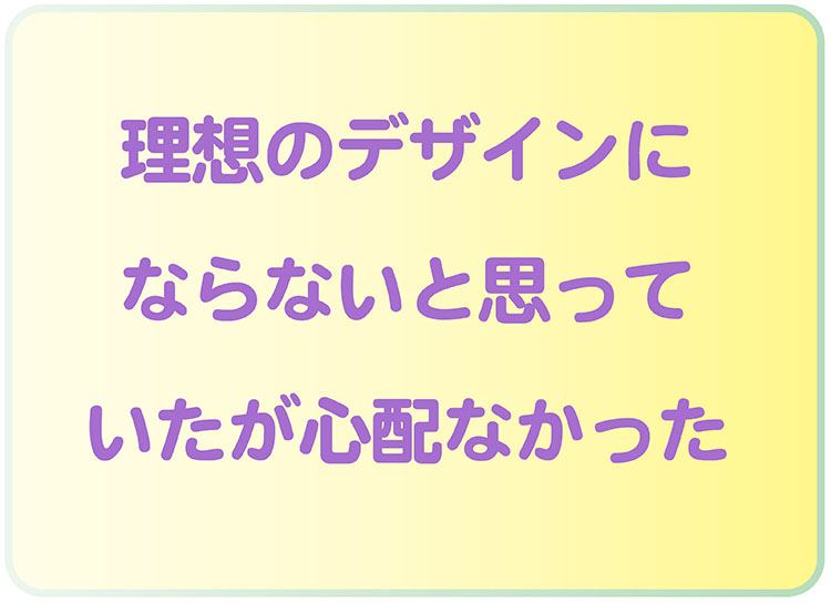 理想のデザインにならないのではという誤った解釈