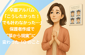 「卒園アルバム、こうしたかった！でも叶わなかった…」保護者作成で夢から現実に変わった10のこと-サムネイル